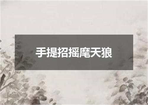 手提招摇麾天狼