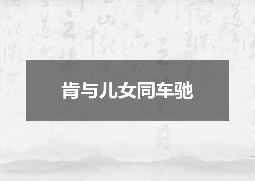 肯与儿女同车驰