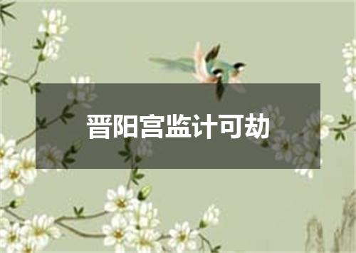 晋阳宫监计可劫