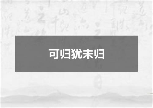 可归犹未归