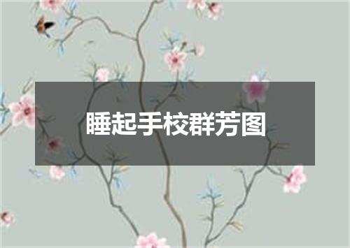 睡起手校群芳图