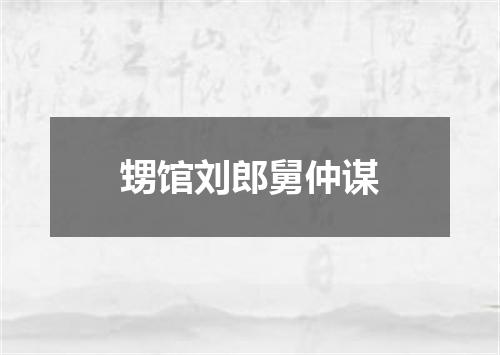 甥馆刘郎舅仲谋