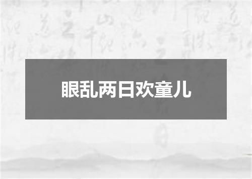 眼乱两日欢童儿