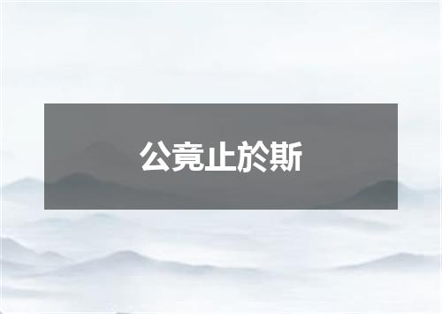 公竟止於斯