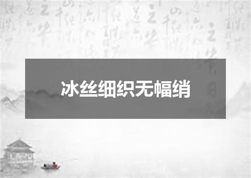 冰丝细织无幅绡