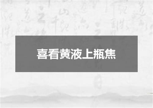 喜看黄液上瓶焦