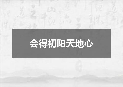 会得初阳天地心