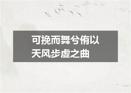 可挽而舞兮侑以天风步虚之曲