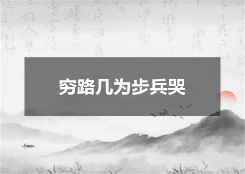 穷路几为步兵哭