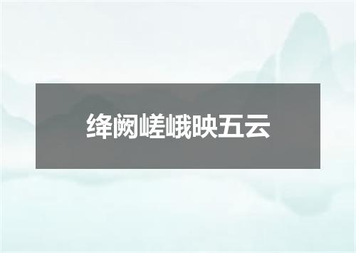 绛阙嵯峨映五云