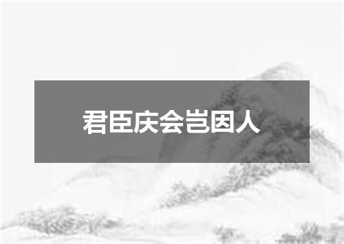 君臣庆会岂因人