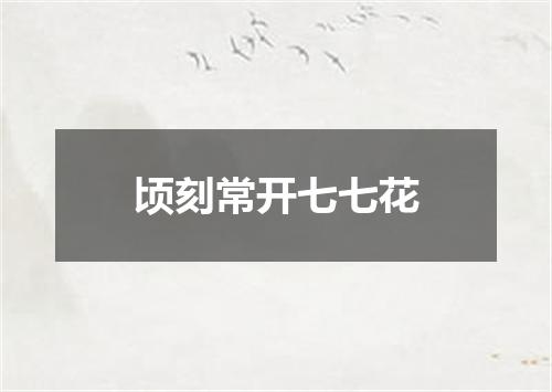 顷刻常开七七花