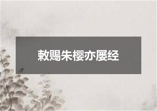 敕赐朱樱亦屡经