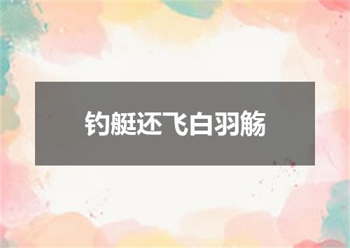 钓艇还飞白羽觞