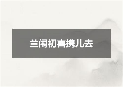 兰闱初喜携儿去