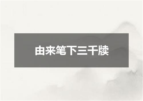 由来笔下三千牍