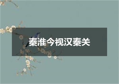 秦淮今视汉秦关