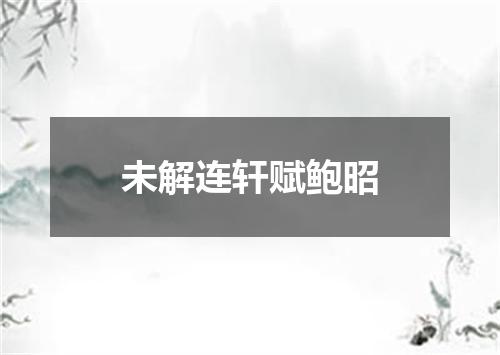未解连轩赋鲍昭