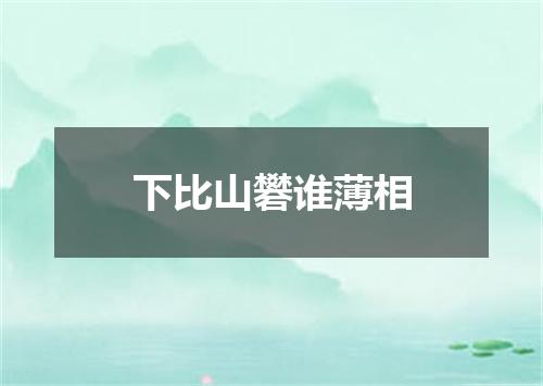 下比山礬谁薄相