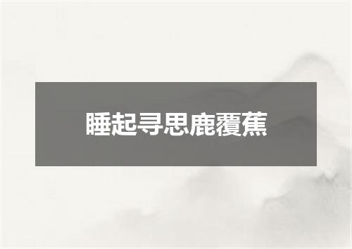 睡起寻思鹿覆蕉