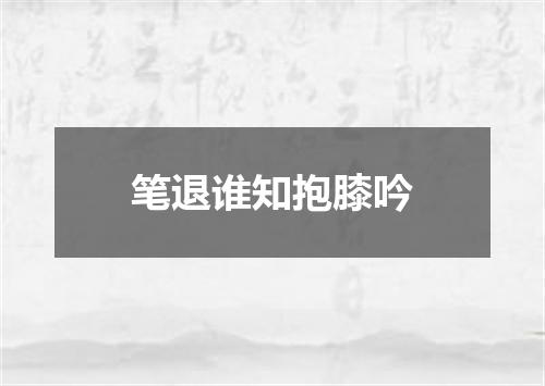 笔退谁知抱膝吟