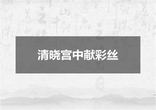 清晓宫中献彩丝