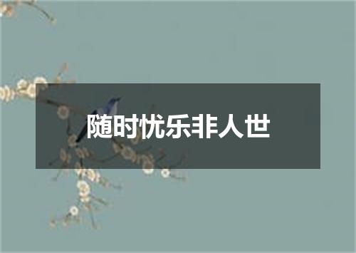 随时忧乐非人世