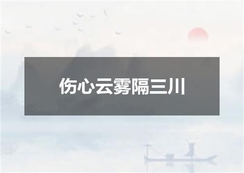 伤心云雾隔三川