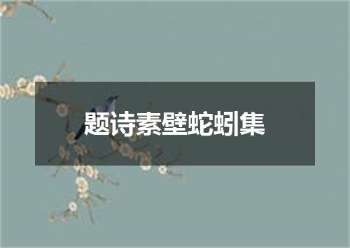 题诗素壁蛇蚓集