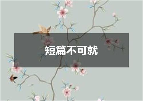 短篇不可就