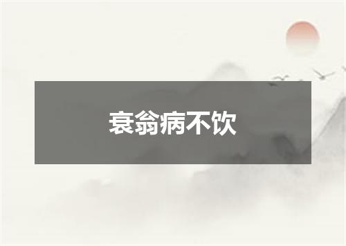 衰翁病不饮