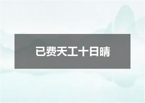 已费天工十日晴