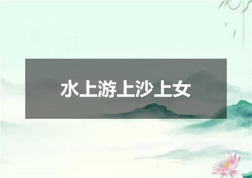 水上游上沙上女