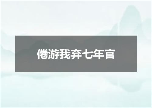 倦游我弃七年官