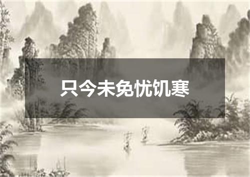 只今未免忧饥寒