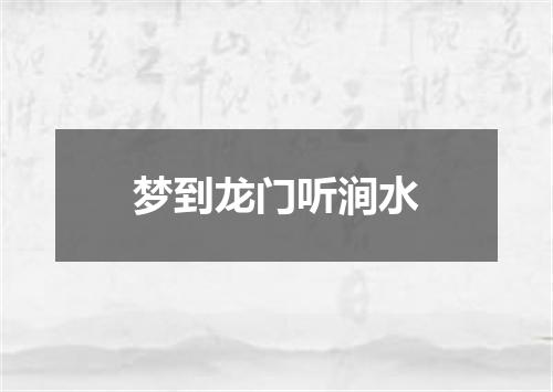 梦到龙门听涧水