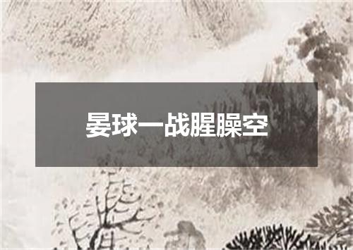 晏球一战腥臊空