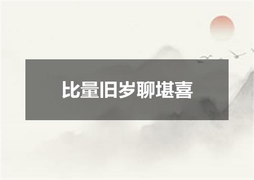 比量旧岁聊堪喜