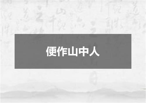 便作山中人