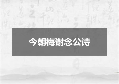 今朝梅谢念公诗