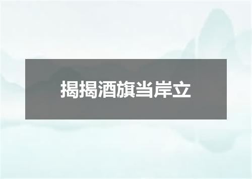 揭揭酒旗当岸立
