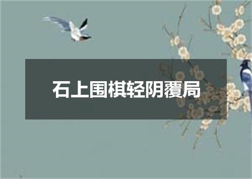 石上围棋轻阴覆局