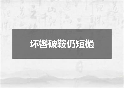 坏辔破鞍仍短檛