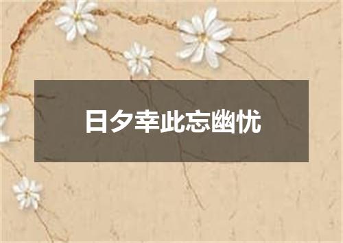 日夕幸此忘幽忧