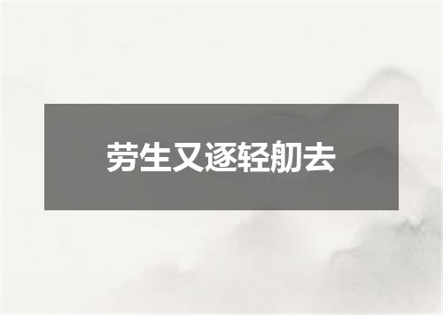 劳生又逐轻舠去