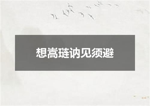 想嵩琏讷见须避