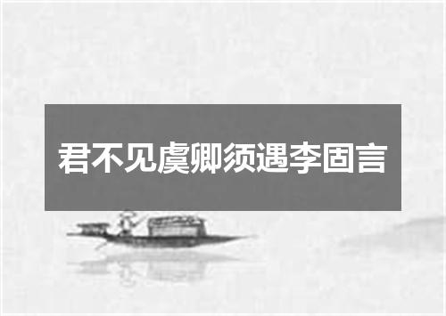 君不见虞卿须遇李固言