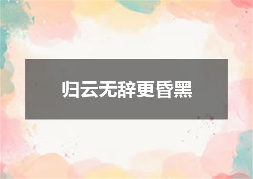 归云无辞更昏黑