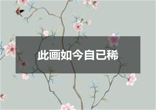 此画如今自已稀