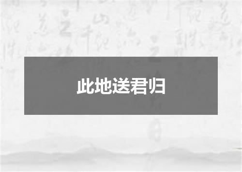 此地送君归